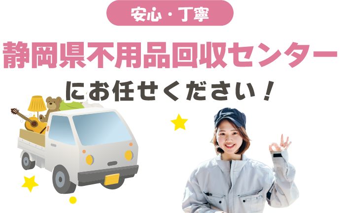 安心・丁寧　静岡県不用品回収センターにお任せください！